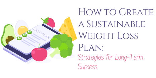 How to Create a Sustainable Weight Loss Plan: Strategies for Long-Term Success