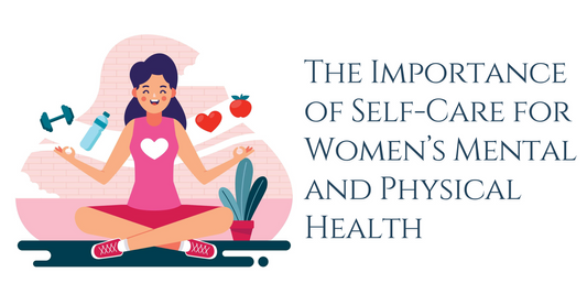 The Importance of Self-Care for Women’s Mental and Physical Health